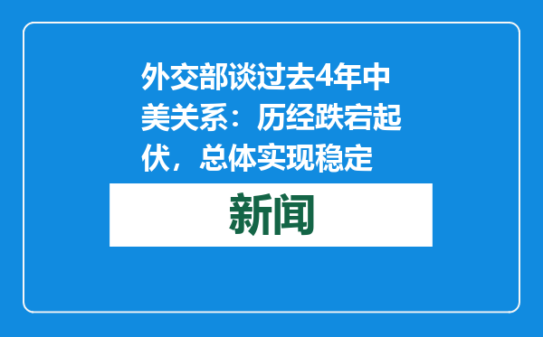 外交部谈过去4年中美关系：历经跌宕起伏，总体实现稳定