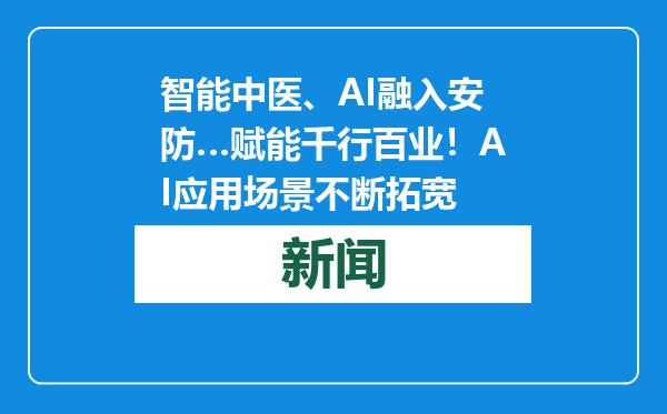 智能中医、AI融入安防…赋能千行百业！AI应用场景不断拓宽