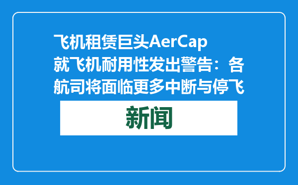 飞机租赁巨头AerCap就飞机耐用性发出警告：各航司将面临更多中断与停飞