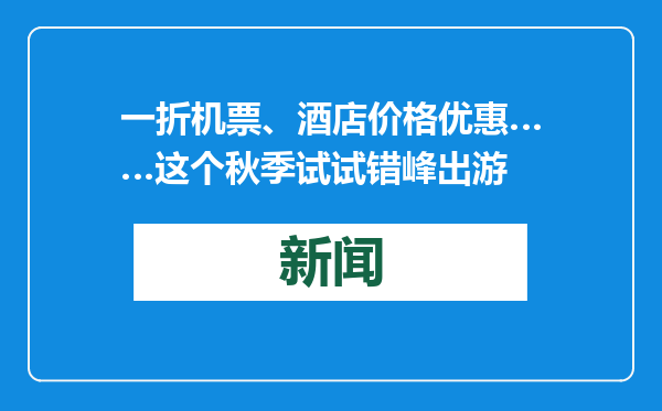 一折机票、酒店价格优惠……这个秋季试试错峰出游