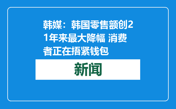 韩媒：韩国零售额创21年来最大降幅 消费者正在捂紧钱包