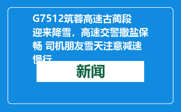 G7512筑蓉高速古蔺段迎来降雪，高速交警撒盐保畅 司机朋友雪天注意减速慢行