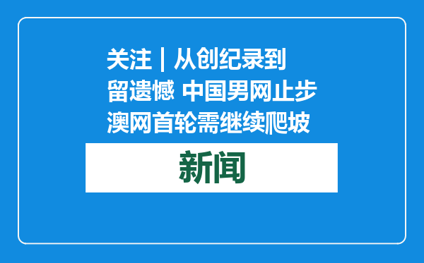 关注 | 从创纪录到留遗憾 中国男网止步澳网首轮需继续爬坡