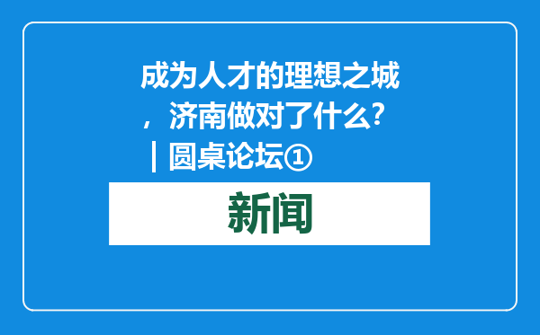 成为人才的理想之城，济南做对了什么？ | 圆桌论坛①