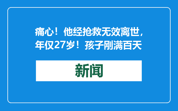 痛心！他经抢救无效离世，年仅27岁！孩子刚满百天