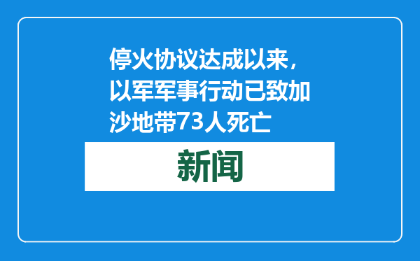 停火协议达成以来，以军军事行动已致加沙地带73人死亡