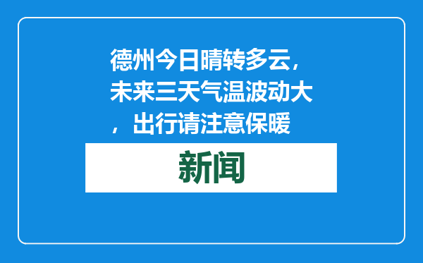 德州今日晴转多云，未来三天气温波动大，出行请注意保暖