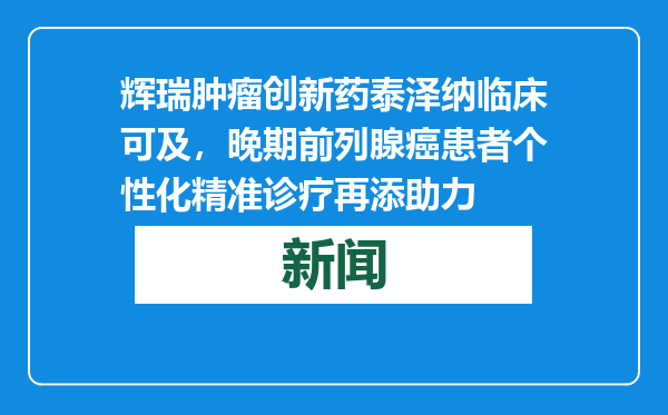 辉瑞肿瘤创新药泰泽纳临床可及，晚期前列腺癌患者个性化精准诊疗再添助力