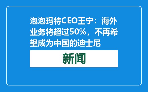 泡泡玛特CEO王宁：海外业务将超过50%，不再希望成为中国的迪士尼