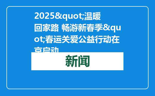 2025&quot;温暖回家路 畅游新春季&quot;春运关爱公益行动在京启动