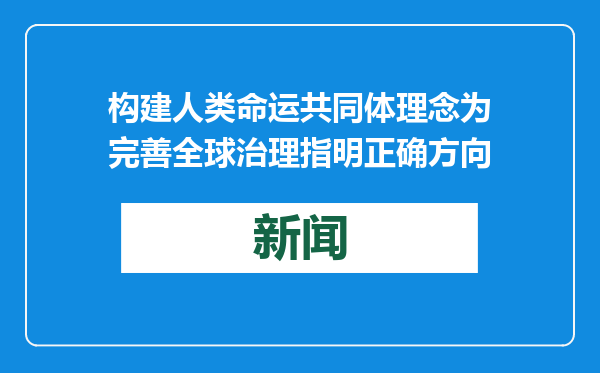构建人类命运共同体理念为完善全球治理指明正确方向