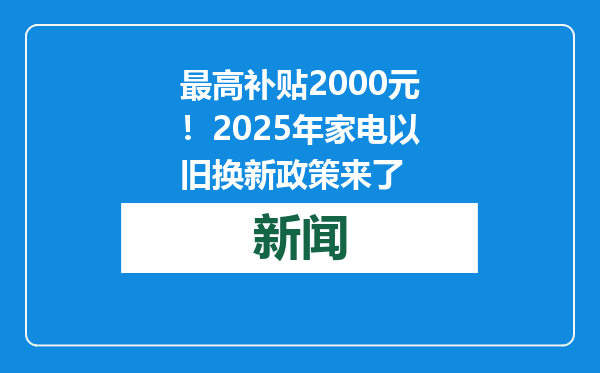 最高补贴2000元！2025年家电以旧换新政策来了