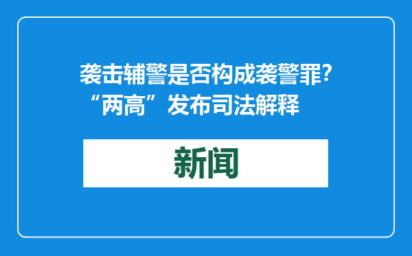 袭击辅警是否构成袭警罪？“两高”发布司法解释