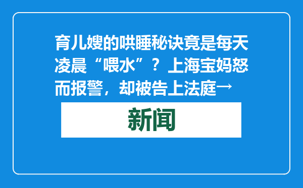 育儿嫂的哄睡秘诀竟是每天凌晨“喂水”？上海宝妈怒而报警，却被告上法庭→