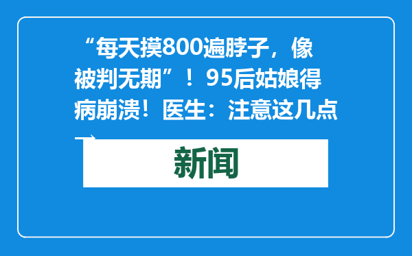 “每天摸800遍脖子，像被判无期”！95后姑娘得病崩溃！医生：注意这几点→