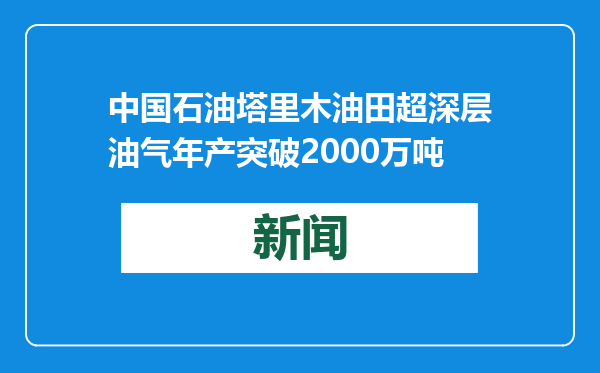 中国石油塔里木油田超深层油气年产突破2000万吨