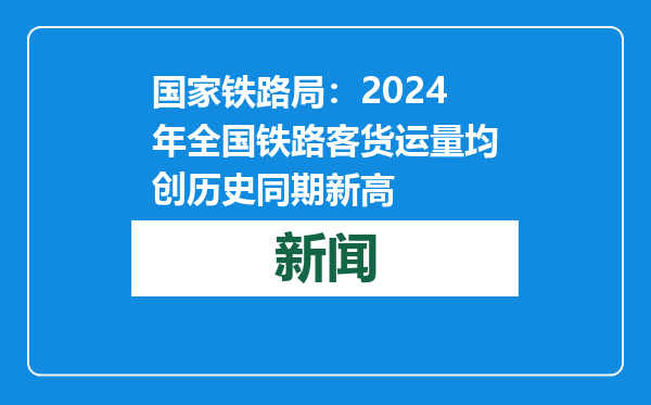 国家铁路局：2024年全国铁路客货运量均创历史同期新高