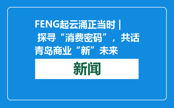 FENG起云涌正当时 | 探寻“消费密码”，共话青岛商业“新”未来