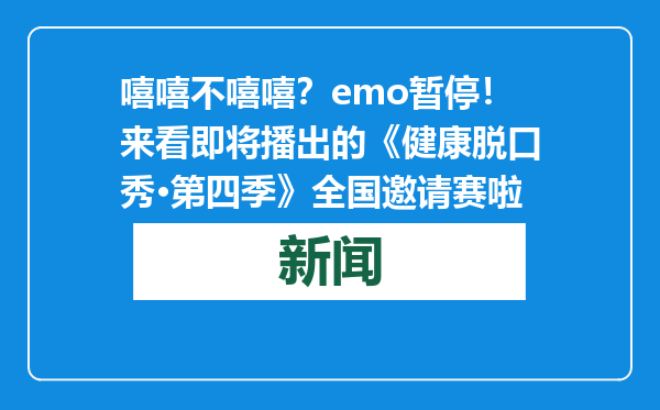嘻嘻不嘻嘻？emo暂停！来看即将播出的《健康脱口秀·第四季》全国邀请赛啦