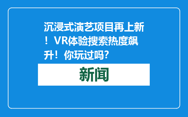 沉浸式演艺项目再上新！VR体验搜索热度飙升！你玩过吗？