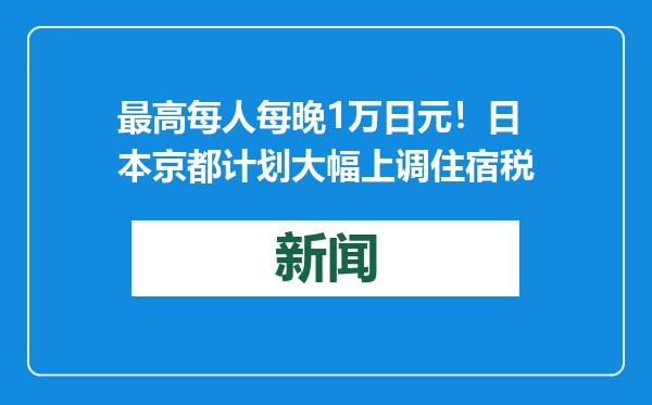 最高每人每晚1万日元！日本京都计划大幅上调住宿税