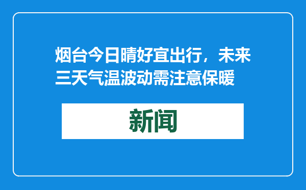 烟台今日晴好宜出行，未来三天气温波动需注意保暖
