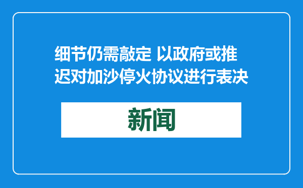 细节仍需敲定 以政府或推迟对加沙停火协议进行表决