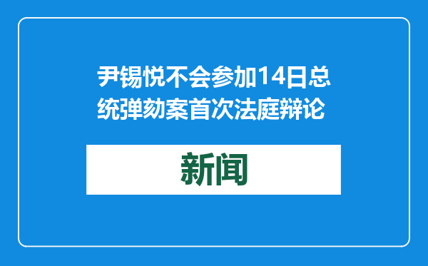 尹锡悦不会参加14日总统弹劾案首次法庭辩论