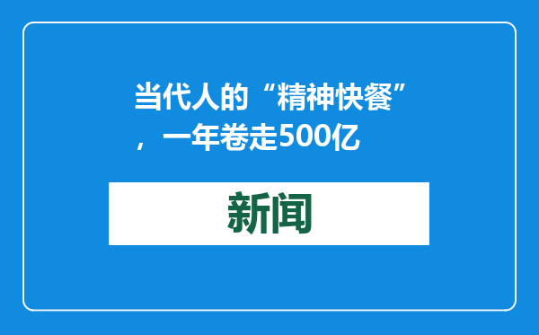 当代人的“精神快餐”，一年卷走500亿