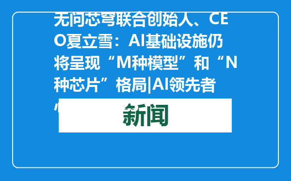 无问芯穹联合创始人、CEO夏立雪：AI基础设施仍将呈现“M种模型”和“N种芯片”格局|AI领先者心声・2025