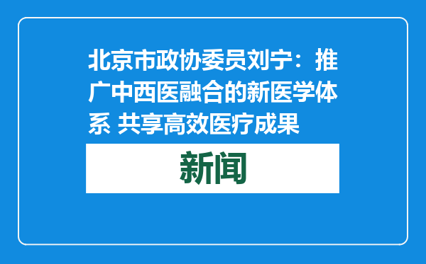 北京市政协委员刘宁：推广中西医融合的新医学体系 共享高效医疗成果