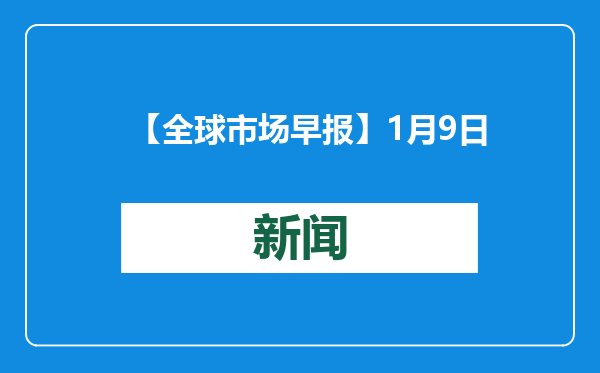 【全球市场早报】1月9日