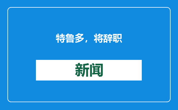 特鲁多，将辞职