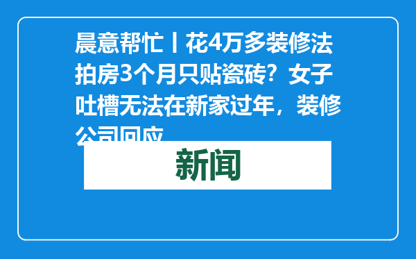 晨意帮忙丨花4万多装修法拍房3个月只贴瓷砖？女子吐槽无法在新家过年，装修公司回应