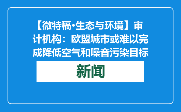 【微特稿·生态与环境】审计机构：欧盟城市或难以完成降低空气和噪音污染目标