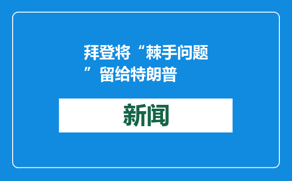 拜登将“棘手问题”留给特朗普