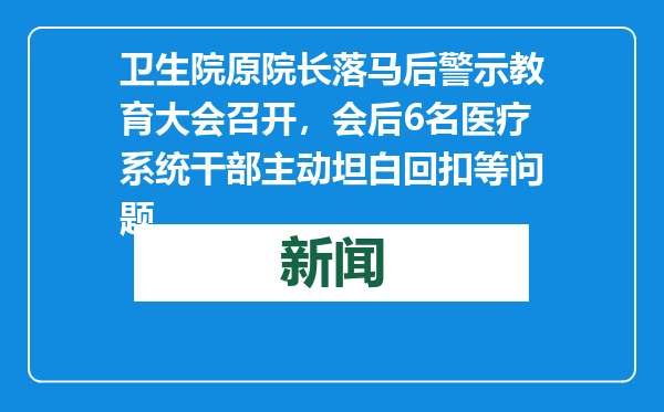 卫生院原院长落马后警示教育大会召开，会后6名医疗系统干部主动坦白回扣等问题