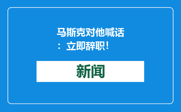 马斯克对他喊话：立即辞职！