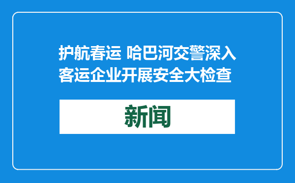 护航春运 哈巴河交警深入客运企业开展安全大检查