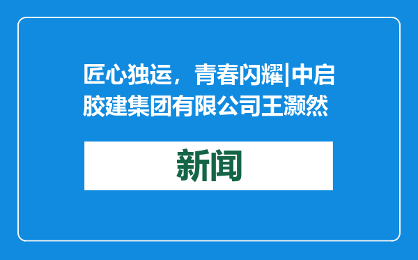 匠心独运，青春闪耀|中启胶建集团有限公司王灏然