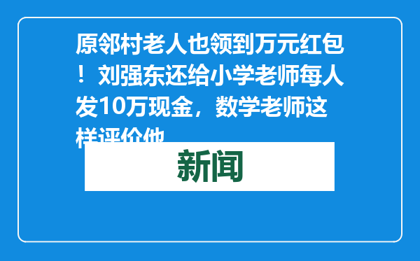 原邻村老人也领到万元红包！刘强东还给小学老师每人发10万现金，数学老师这样评价他