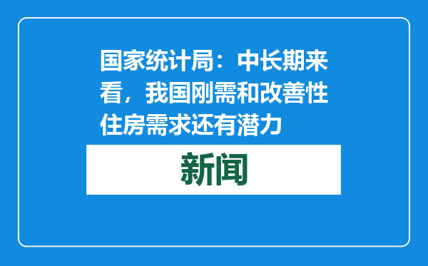 国家统计局：中长期来看，我国刚需和改善性住房需求还有潜力