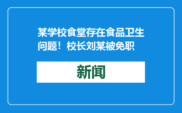 某学校食堂存在食品卫生问题！校长刘某被免职