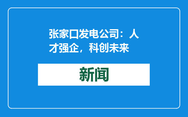 张家口发电公司：人才强企，科创未来