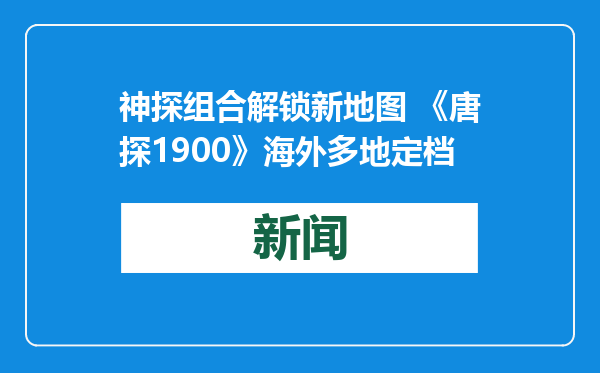 神探组合解锁新地图 《唐探1900》海外多地定档