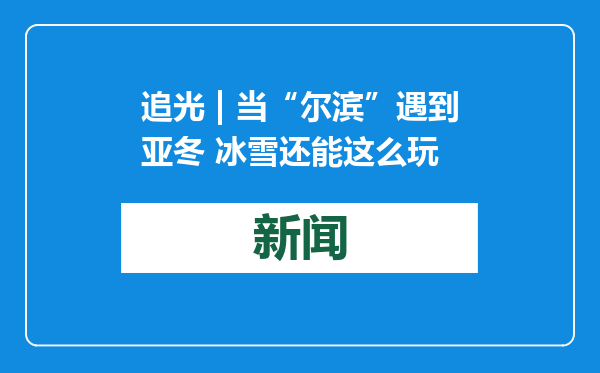 追光 | 当“尔滨”遇到亚冬 冰雪还能这么玩