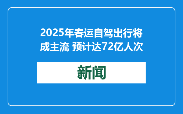 2025年春运自驾出行将成主流 预计达72亿人次
