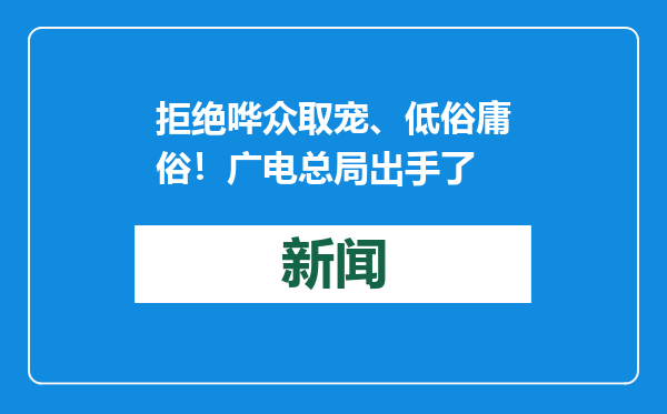 拒绝哗众取宠、低俗庸俗！广电总局出手了