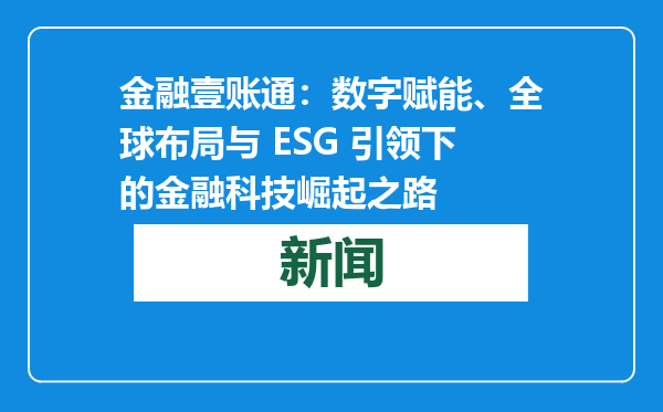 金融壹账通：数字赋能、全球布局与 ESG 引领下的金融科技崛起之路