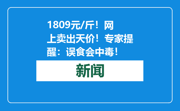 1809元/斤！网上卖出天价！专家提醒：误食会中毒！